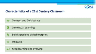 Characteristics of a 21st Century Classroom
Connect and Collaborate
Contextual Learning
Build a positive digital footprint
Innovate
Keep learning and evolving
 