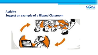 Activity
Suggest an example of a flipped Classroom
 