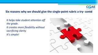 Six reasons why we should give the single-point rubric a try- contd
It helps take student attention off
the grade.
It creates more flexibility without
sacrificing clarity
It’s simple!
 