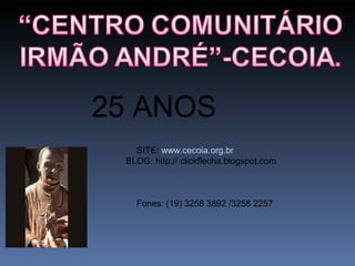 SITE: www.cecoia.org.br
BLOG: http:// clickflecha.blogspot.com
Fones: (19) 3258 3892 /3258 2257
25 ANOS
 