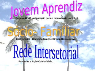 Projeto ALVO (preparação para o mercado de trabalho).
Clickfamili@ , Clickcidadani@ e Círculo Restaurativo.
Parcerias e Ação Comunitária.
 