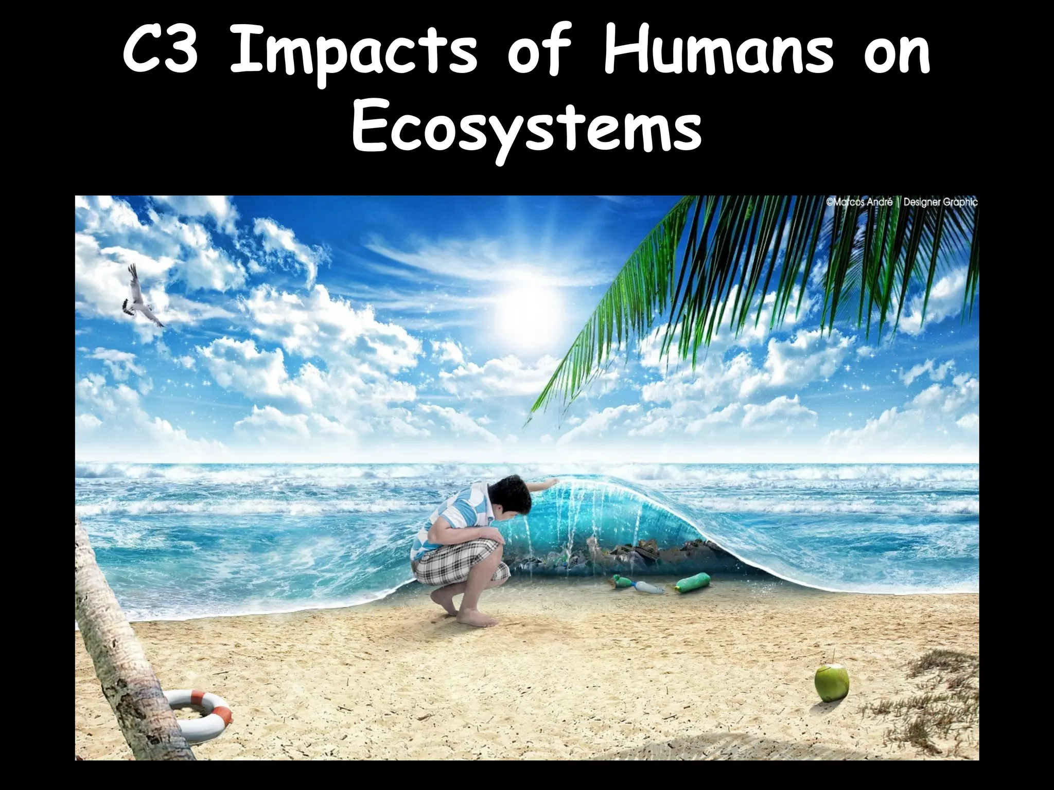 C3 Impacts of Humans onC3 Impacts of Humans on
EcosystemsEcosystems
 