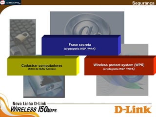 Segurança Cadastrar computadores (filtro de MAC Adress) Wireless protect system (WPS) (criptografia WEP / WPA ) Frase secreta (criptografia WEP / WPA ) 