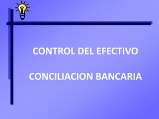 CONTROL DEL EFECTIVO
CONCILIACION BANCARIA
 