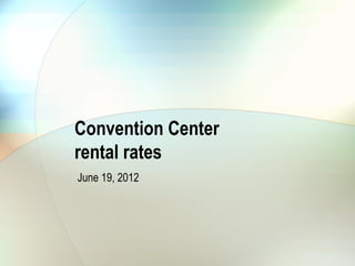 Convention Center
rental rates
June 19, 2012
 