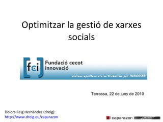 Optimitzar la gestió de xarxes socials Terrassa, 22 de juny de 2010 Dolors Reig Hernández (dreig): http://www.dreig.eu/caparazon 