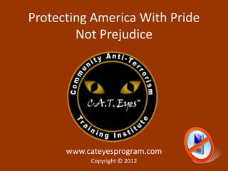 Protecting America With Pride
        Not Prejudice




      www.cateyesprogram.com
          Copyright © 2012
           Copyright © 2012
 