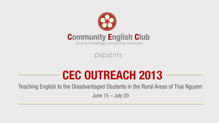 Teaching English to the Disadvantaged Students in the Rural Areas of Thai Nguyen
CEC OUTREACH 2013
presents
June 15 – July 20
 