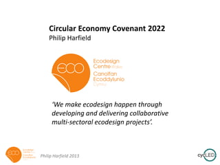 Circular Economy Covenant 2022
Philip Harfield

‘We make ecodesign happen through
developing and delivering collaborative
multi-sectoral ecodesign projects’.

Philip Harfield 2013

 