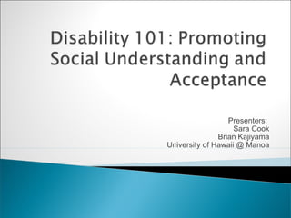 Disability 101: Increasing Awareness and Sensitivity Presenters:  Sara Cook Brian Kajiyama University of Hawai’i at Mānoa 