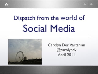 Dispatch from the world of
   Social Media
            Carolyn Der Vartanian
                @carolyndv
                 April 2011
 