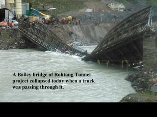 A Bailey bridge of Rohtang Tunnel
project collapsed today when a truck
was passing through it.
 