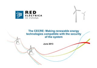 The CECRE: Making renewable energy
technologies compatible with the securitytechnologies compatible with the security
of the system
June 2013
 