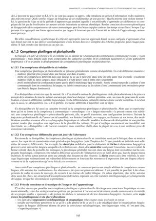 CHAPITRE   6 : LES OPÉRATIONS D’APPRENTISSAGE ET D’ENSEIGNEMENT DES LANGUES


de L2 peuvent ne pas exister en L1. S’ils ne sont pas acquis ou appris, cela entraînera un déficit d’information et des malenten-
dus peuvent surgir. Quels sont les risques de fréquence de ces malentendus et leur gravité ? Quelle priorité doit-on leur donner ?
Ici, la question de l’âge ou de la période d’apprentissage pendant laquelle il est préférable d’apprendre ces différences se com-
plique du fait que la fossilisation des erreurs est très importante au niveau phonétique. Rendre conscient des erreurs phonétiques
et désapprendre des comportements devenus automatiques peut être beaucoup plus coûteux (en temps et en efforts) lorsque l’ap-
prenant s’est approprié une forme approximative par rapport à la norme que cela l’aurait été au début de l’apprentissage, notam-
ment précoce.

   De telles considérations signifient que les objectifs appropriés pour un apprenant donné ou une catégorie d’apprenants d’un
âge donné peuvent ne pas dériver automatiquement d’une lecture directe et complète des échelles proposées pour chaque para-
mètre. Il faut prendre une décision au cas par cas.

6.1.3 Compétence plurilingue et pluriculturelle
   Le fait que le Cadre de référence ne se contente pas de donner de l’étalonnage des compétences communicatives une « vision
panoramique » mais détaille dans leurs composantes les catégories globales et les échelonne également est d’une particulière
importance si l’on examine le développement des compétences plurilingues et pluriculturelles.

6.1.3.1 Une compétence déséquilibrée et évolutive
   Une compétence plurilingue et pluriculturelle se présente généralement comme déséquilibrée. Et ce de différentes manières :
   – maîtrise générale plus grande dans une langue que dans d’autres
   – profil de compétences différent dans une langue de ce qu’il peut être dans telle ou telle autre (par exemple : excellente
     maîtrise orale de deux langues, mais efficacité à l’écrit pour l’une d’entre elles seulement)
   – profil multiculturel de configuration autre que le profil multilingue (par exemple : bonne connaissance de la culture d’une
     communauté dont on connaît mal la langue, ou faible connaissance de la culture d’une communauté dont on maîtrise pour-
     tant bien la langue dominante).

    Ces déséquilibres n’ont rien que de normal. Et si l’on étend la notion de plurilinguisme et de pluriculturalisme à la prise en
compte de la situation de tous les acteurs sociaux qui, dans leurs langue et culture premières sont, au cours du processus de socia-
lisation, exposés à différentes variétés linguistiques et à la différenciation culturelle interne à toute société complexe, il est clair
que, là aussi, les déséquilibres (ou, si l’on préfère, les modes différents d’équilibre) sont de règle.

    Ce déséquilibre est lié aussi au caractère évolutif de la compétence plurilingue et pluriculturelle. Alors que les représenta-
tions qu’on se donne de la compétence à communiquer « monolingue » en « langue maternelle » la posent comme vite stabili-
sée, une compétence plurilingue et pluriculturelle présente, elle, un profil transitoire, une configuration évolutive. Suivant la
trajectoire professionnelle de l’acteur social considéré, son histoire familiale, ses voyages, ses lectures et ses loisirs, des modi-
fications sensibles viennent affecter sa biographie linguistique et culturelle, modifier les formes de déséquilibre de son plurilin-
guisme, rendre plus complexe son expérience de la pluralité des cultures. Ce qui n’implique aucunement une instabilité, une
incertitude, un « déséquilibre » de l’acteur considéré, mais contribue plutôt, dans la plupart des cas, à une meilleure prise de
conscience identitaire.

6.1.3.2 Une compétence différenciée pouvant jouer de l’alternance
    En raison de ce déséquilibre, la compétence plurilingue et pluriculturelle se caractérise aussi par le fait que, dans sa mise en
œuvre, les capacités et connaissances tant générales que langagières (voir Chapitres 4 et 5) que possède un individu sont solli-
citées de manière différenciée. Par exemple, les stratégies mobilisées pour la réalisation de tâches à dimensions langagières
peuvent varier suivant les langues auxquelles il est fait recours. Ainsi, des savoir-être soulignant l’ouverture, la convivialité, la
bonne volonté (dans la gestuelle, les mimiques, la proxémique générale) peuvent, dans une langue dont on maîtrise mal la com-
posante linguistique, compenser cette relative déficience au cours de l’interaction avec un natif, alors que, dans la langue mieux
maîtrisée, le même acteur pourrait avoir une attitude plus distante ou plus réservée. La tâche pourra aussi être redéfinie, le mes-
sage linguistique redimensionné ou redistribué différemment en fonction des ressources d’expression dont on dispose effecti-
vement ou de la représentation qu’on se fait de ces ressources.

    Autre trait d’une compétence plurilingue et pluriculturelle : ne consistant pas en une simple addition de compétences mono-
lingues, elle autorise des combinaisons, des alternances, des jeux sur plusieurs tableaux. Il est possible de procéder à des chan-
gements de codes en cours de message, de recourir à des formes de parler bilingue. Un même répertoire, plus riche, autorise
donc aussi des choix, des stratégies d’accomplissement de tâches, reposant sur cette variation interlinguistique, ces changements
de langue, lorsque les circonstances le permettent.

6.1.3.3 Prise de conscience et dynamique de l’usage et de l’apprentissage
   C’est dire encore que posséder une compétence plurilingue et pluriculturelle développe une conscience linguistique et com-
municationnelle, voire des stratégies métacognitives qui permettent à l’acteur social de mieux prendre connaissance et contrôle
de ses propres modes « spontanés » de gestion des tâches et, notamment, de leur dimension langagière. En outre, cette expé-
rience du plurilinguisme et du pluriculturalisme
   – tire parti des composantes sociolinguistique et pragmatique préexistantes mais les élargit en retour
   – installe une meilleure perception de ce qu’il y a de général et de ce qu’il y a de spécifique dans les organisations linguis-
      tiques de langues différentes (forme de prise de conscience métalinguistique, interlinguistique voire, si l’on peut dire,
      « hyperlinguistique »)

                                                                  105
 
