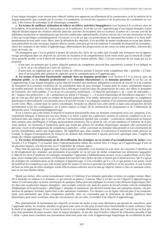 CHAPITRE   6 : LES OPÉRATIONS D’APPRENTISSAGE ET D’ENSEIGNEMENT DES LANGUES


d’une langue étrangère avait surtout pour objectif (même non apparent) un affinement de la connaissance et de la maîtrise de la
langue maternelle (par exemple par le recours à la traduction, au travail des registres et de la précision du vocabulaire en ver-
sion, à des formes de stylistique et de sémantique comparée).
    c. En termes de meilleure réalisation de telle(s) ou telle(s) activité(s) langagière(s) (voir Section 4.4) et relever alors de
la réception, de la production, de l’interaction ou de la médiation. Il est des cas où l’apprentissage d’une langue étrangère a pour
objectif déclaré majeur des résultats effectifs dans des activités de réception (lire ou écouter), d’autres où c’est une activité de
médiation (traduction ou interprétariat) qui doit être rendue plus opérationnelle, d’autres encore où c’est une interaction en face
à face qu’on privilégie systématiquement. Là encore, il va de soi que ces polarisations ne sauraient être totales et se faire indé-
pendamment de tout autre visée. Mais, dans la définition des objectifs, il est possible de mettre résolument en avant une dimen-
sion particulière et cette insistance majeure affecte ensuite, pour peu qu’on soit cohérent, l’ensemble du dispositif de formation ;
choix des contenus et des tâches d’apprentissage, détermination des progressions ou des mises en ordre possibles, sélection des
types de textes, etc.
    On remarquera que c’est en général à propos de certains des choix de cet ordre (par exemple une insistance sur un appren-
tissage privilégiant dans ses objectifs les activités de réception et de compréhension écrite et/ou orale) que la notion de compé-
tence partielle semble avoir d’abord été introduite et se trouve surtout utilisée. Mais c’est une extension de cet usage qui est ici
proposée
    – d’une part, en pointant que d’autres objectifs partiels de compétence peuvent être caractérisés (comme il est indiqué en
       a. ou b. ou d.) en relation au Cadre de référence
    – d’autre part, en rappelant que ce même Cadre de référence permet d’inscrire toute compétence dite « partielle » à l’inté-
       rieur d’un ensemble plus général de capacités pour la communication et l’apprentissage.
    d. En termes d’insertion fonctionnelle optimale dans un domaine particulier (voir Section 4.1.1) et relever alors du
domaine public, ou du domaine professionnel ou du domaine éducationnel ou du domaine personnel. Il est des cas où
l’apprentissage d’une langue étrangère a pour objectif essentiel une meilleure adéquation à un poste de travail ou à un contexte
de formation ou à certaines conditions de vie quotidienne dans un pays étranger. Comme pour les autres constituants majeurs
du modèle présenté, de telles visées donnent lieu à affichages explicites dans des propositions de cours, des offres et demandes
de formation, des outils publiés. C’est là qu’on a pu parler, notamment, « d’objectifs spécifiques », de « cours de spécialités »,
de « langues des professions », de « préparation au séjour à l’étranger », « d’accueil linguistique de travailleurs migrants ». Ce
qui ne veut pas dire que la prise en compte de besoins particuliers d’un public déterminé ayant à accommoder sa compétence
plurilingue et pluriculturelle à un domaine précis d’activité sociale s’accompagne toujours d’un traitement pédagogique adéquat
à cette visée. Mais, comme pour les autres constituants, formuler un objectif sous cette entrée et dans cette perspective devrait
normalement avoir des conséquences sur d’autres aspects et étapes de la construction de programmes et de l’élaboration de
démarches pour l’enseignement/apprentissage.
    Il est à relever que cette forme d’objectif d’insertion fonctionnelle dans un domaine correspond aussi aux situations d’en-
seignement bilingue, d’immersion (au sens donné à ce terme à partir des expériences menées en contexte canadien) et de sco-
larisation dans une langue qui n’est pas celle de l’environnement familial (par exemple : scolarisation entièrement en français
dans certains pays plurilingues d’Afrique anciennement colonisés). De ce point de vue, et sans paradoxe à l’intérieur de la pré-
sente analyse, ces situations d’immersion, quels que soient par ailleurs les résultats linguistiques auxquels elles permettent de
parvenir, visent le développement de compétences partielles : celles convenant au domaine éducationnel et à la construction de
savoirs disciplinaires autres que linguistiques. On rappellera que, dans nombre d’expériences d’immersion totale précoce au
Canada, la langue d’enseignement (le français) ne donnait lieu initialement à aucune provision spécifique dans l’emploi du
temps des enfants anglophones concernés.
    e. En termes d’enrichissement ou de diversification des stratégies ou en termes d’accomplissement de tâches (voir
Section 4.5 et Chapitre 7) et toucher alors l’opérationalisation même des actions liées à l’usage ou à l’apprentissage d’une ou
de plusieurs langues, à la découverte ou à l’expérience de cultures autres.
    Dans bien des parcours d’apprentissage, il peut paraître souhaitable, à un moment ou à un autre, de concentrer l’attention sur
le développement des stratégies qui permettent d’accomplir tel ou tel type de tâches comportant une dimension langagière.
L’objectif est alors d’améliorer les stratégies auxquelles l’apprenant a habituellement recours, en les complexifiant, en les éten-
dant, en les rendant plus conscientes, en facilitant leur transfert à des tâches où elles n’étaient pas d’abord activées. Qu’il s’agisse
de stratégies de communication ou de stratégies d’apprentissage, si l’on considère qu’il y a là ce qui permet à un acteur social
de mobiliser les compétences qui sont siennes pour les mettre à l’œuvre et peut-être les renforcer ou les accroître, il vaut la peine
de faire en sorte que de telles stratégies soient effectivement cultivées aussi en tant qu’objectif, même si elles ne sauraient consti-
tuer en soi une finalité ultime.

     Quant aux tâches, elles seront normalement visées à l’intérieur d’un domaine particulier et prises en compte comme objec-
tifs à atteindre en relation à ce domaine, ce qui renvoie au point d. ci-dessus. Mais il est des cas où l’objectif d’apprentissage se
réduit à l’exécution plus ou moins stéréotypée de quelques tâches pouvant impliquer le recours à des éléments linguistiques limi-
tés dans une ou plusieurs langues étrangères : par exemple, souvent cité, dans des postes de travail comme celui de standardiste
téléphonique où la performance « plurilingue » attendue se ramènerait, par décision locale dans une entreprise donnée, à la pro-
duction de quelques formules figées liées à des opérations routinières. Ces derniers cas de figure relèvent plus d’un comporte-
ment semi-automatisé que d’une compétence partielle, mais on conviendra que la réalisation de tâches répétitives bien
déterminées peut aussi constituer, dans des circonstances de cet ordre, l’essentiel d’un objectif d’apprentissage.

    Plus généralement, la formulation des objectifs en termes de tâches a une vertu illustrative qui permet de concrétiser, pour
l’apprenant même, les résultats attendus et qui peut jouer ainsi un rôle pour la motivation fonctionnelle à courte échéance, dans
la durée d’un apprentissage. Si on s’en tient là encore à un exemple élémentaire, dire à des enfants que l’activité qu’on leur pro-
pose leur permettra de jouer ensuite, dans la langue étrangère, au jeu des Sept Familles (objectif de réalisation possible d’une
« tâche ») peut aussi constituer une présentation motivante pour une visée d’apprentissage linguistique du vocabulaire de dési-


                                                                  107
 