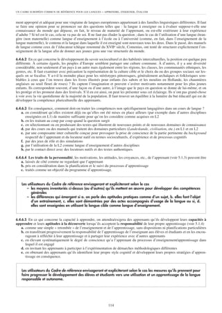 UN CADRE EUROPÉEN COMMUN DE RÉFÉRENCE POUR LES LANGUES       – APPRENDRE, ENSEIGNER, ÉVALUER


ment approprié et adéquat pour une vingtaine de langues européennes appartenant à des familles linguistiques différentes. Il faut
se faire une opinion pour se prononcer sur des questions telles que : la langue à enseigner ou à évaluer suppose-t-elle une
connaissance du monde qui dépasse, en fait, le niveau de maturité de l’apprenant, ou est-elle extérieure à leur expérience
d’adulte ? Si tel est le cas, cela ne va pas de soi. Il ne faut pas éluder la question ; dans le cas de l’utilisation d’une langue étran-
gère (non maternelle) comme langue d’enseignement à l’école ou à l’université (comme, en fait, dans l’enseignement de la
langue maternelle), le contenu et la langue dans laquelle il est enseigné sont nouveaux tous les deux. Dans le passé, des manuels
de langue comme ceux de l’éducateur tchèque renommé du XVIIe siècle, Comenius, ont tenté de structurer explicitement l’en-
seignement de la langue afin de donner aux jeunes gens une vue structurée du monde.

6.4.6.2 En ce qui concerne le développement du savoir socioculturel et des habiletés interculturelles, la position est quelque peu
différente. À certains égards, les peuples d’Europe semblent partager une culture commune. À d’autres, il y a une diversité
considérable, non seulement d’un pays à un autre mais également entre les régions, les classes, les communautés ethniques, les
genres, etc. Il faut examiner avec précaution la représentation de la culture cible et le choix du ou des groupes sociaux sur les-
quels on se focalise. Y a-t-il la moindre place pour les stéréotypes pittoresques, généralement archaïques et folkloriques sem-
blables à ceux que l’on trouve dans les livres illustrés pour enfants (les sabots et les moulins en Hollande, les chaumières
anglaises au seuil fleuri de roses) ? Ils captent l’imagination et peuvent s’avérer motivants notamment pour les plus jeunes
enfants. Ils correspondent souvent, d’une façon ou d’une autre, à l’image que le pays en question se donne de lui-même, et on
les protège et les promeut dans des festivals. S’il en est ainsi, on peut les présenter sous cet éclairage. Ils n’ont pas grand-chose
à voir avec la vie quotidienne de la majorité de la population. Il faut trouver un équilibre à la lumière du but éducatif qui est de
développer la compétence pluriculturelle des apprenants.

6.4.6.3 En conséquence, comment doit-on traiter les compétences non spécifiquement langagières dans un cours de langue ?
   a. en considérant qu’elles existent déjà ou qu’elles ont été mises en place ailleurs (par exemple dans d’autres disciplines
      enseignées en L1) de manière suffisante pour qu’on les considère comme acquises en L2
   b. en les traitant au coup par coup quand la question surgit
   c. en sélectionnant ou en produisant des textes qui illustrent de nouveaux points et de nouveaux domaines de connaissance
   d. par des cours ou des manuels qui traitent des domaines particuliers (Landeskunde, civilisation, etc.) en L1 et en L2
   e. par une composante inter culturelle conçue pour provoquer la prise de conscience de la partie pertinente du background
      respectif de l’apprenant et du locuteur natif en termes socioculturels, d’expérience et de processus cognitifs
   f. par des jeux de rôle et des simulations
   g. par l’utilisation de la L2 comme langue d’enseignement d’autres disciplines
   h. par le contact direct avec des locuteurs natifs et des textes authentiques.

6.4.6.4 Les traits de la personnalité, les motivations, les attitudes, les croyances, etc., de l’apprenant (voir 5.1.3) peuvent être
   a. laissés de côté comme ne regardant que l’apprenant
   b. pris en considération dans la planification et le suivi du processus d’apprentissage
   c. traités comme un objectif du programme d’apprentissage.


    Les utilisateurs du Cadre de référence envisageront et expliciteront selon le cas
       – les moyens inventoriés ci-dessus (ou d’autres) qu’ils mettent en œuvre pour développer des compétences
          générales
       – les différences qui émergent si a. on parle des aptitudes pratiques comme d’un sujet, b. elles font l’objet
          d’un entraînement, c. elles sont démontrées par des actes accompagnés d’usage de la langue ou si, d.
          elles sont enseignées en utilisant la langue cible comme langue d’enseignement.


6.4.6.5 En ce qui concerne la capacité à apprendre, on attendra/exigera des apprenants qu’ils développent leurs capacités à
apprendre et leurs aptitudes à la découverte lorsqu’ils acceptent la responsabilité de leur propre apprentissage (voir 5.1.4)
   a. comme une simple « retombée » de l’enseignement et de l’apprentissage, sans dispositions ni planifications particulières
   b. en transférant progressivement la responsabilité de l’apprentissage de l’enseignant aux élèves et étudiants et en les encou-
      rageant à réfléchir à leur apprentissage et à partager leur expérience avec d’autres apprenants
   c. en élevant systématiquement le degré de conscience qu’a l’apprenant du processus d’enseignement/apprentissage dans
      lequel il est engagé
   d. en invitant les apprenants à participer à l’expérimentation de démarches méthodologiques différentes
   e. en obtenant des apprenants qu’ils identifient leur propre style cognitif et développent leurs propres stratégies d’appren-
      tissage en conséquence.


    Les utilisateurs du Cadre de référence envisageront et expliciteront selon le cas les mesures qu’ils prennent pour
    faire progresser le développement des élèves et étudiants vers une utilisation et un apprentissage de la langue
    responsable et autonome.




                                                                  114
 