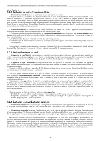 UN CADRE EUROPÉEN COMMUN DE RÉFÉRENCE POUR LES LANGUES      – APPRENDRE, ENSEIGNER, ÉVALUER


tée au Chapitre 6.
9.3.2 Évaluation normative/Évaluation critériée
    • L’évaluation normative classe les apprenants les uns par rapport aux autres.
    Cela peut se faire en classe (Vous êtes dix-huitième) ou dans le cadre d’une population donnée (Vous êtes le 21 567e ; vous
êtes dans les premiers 14 %) ou dans la population des candidats à un test. Dans ce dernier cas, on peut ajuster les notes brutes
pour parvenir à un résultat « juste » en traçant la courbe des résultats en fonction de celle des années précédentes afin de main-
tenir un certain niveau et de s’assurer que le même pourcentage d’apprenants réussissent chaque année, quelles que soient la dif-
ficulté du test ou la compétence des candidats. On utilise couramment l’évaluation normative dans les tests de placement (ou les
concours) qui servent à constituer des classes.

    • L’évaluation critériée se veut une réaction contre la référence à la norme : on y évalue l’apprenant uniquement en fonc-
tion de sa capacité propre dans le domaine et quelle que soit celle de ses pairs.
    L’évaluation critériée suppose que l’on dégage un continuum de capacités (verticalement) et une série de domaines per-
tinents (horizontalement) de telle sorte que les résultats individuels au test puissent être placés sur l’ensemble de l’espace cri-
térié ; ce qui entraîne
    a. la définition des domaines pertinents couverts par le test en question et
    b. l’identification de points de césure ou seuils : la (ou les) note(s) au test jugée(s) nécessaire(s) pour correspondre au niveau
        de compétence.

   Les échelles d’exemples de descripteurs se composent d’énoncés de critères correspondant à des catégories dans le schéma
descriptif. Le Cadre européen commun de référence présente un ensemble de normes communes.

9.3.3 Maîtrise/Continuum ou suivi
   • L’approche de type Maîtrise (ou compétences maîtrisées) en référence à des critères est une approche dans laquelle une
seule « norme minimale de compétence » est établie pour départager les apprenants entre capables (réussite) et non capables
(échec) sans que soit pris en compte le niveau de qualité manifesté dans la façon dont l’objectif est atteint.

   • L’approche de type Continuum (ou compétences en cours d’acquisition) en référence à des critères est une approche
dans laquelle une capacité donnée est classée en référence à la suite continue de tous les niveaux de capacité possibles dans le
domaine en question.
   Il existe, en fait, de nombreuses approches de l’évaluation critériée dont la plupart peuvent d’abord être identifiées comme
une interprétation de la maîtrise ou du « continuum ».

    Une assez grande confusion provient de ce que l’on identifie souvent exclusivement, de façon erronée, l’évaluation critériée
avec la maîtrise ; l’approche de type « maîtrise » est une approche de type « savoir » en relation à la progression du cours ou
du module. Elle accorde moins d’importance à situer ce module (et donc le savoir dans le cadre de ce module) sur une ligne
continue de compétence.
    L’alternative à cette approche est de reporter les résultats de chaque test sur une courbe de compétence en utilisant, habi-
tuellement, des mentions qualitatives. Dans ce cas, le continuum est le « critère », la réalité extérieure qui garantit que les résul-
tats du test ont un sens. La référence à ce critère extérieur peut se faire en utilisant une analyse échelonnée (par exemple, le
modèle de Rasch) pour mettre en relation les uns avec les autres les résultats de tous les tests et à les reporter directement sur
une échelle commune.

   On peut exploiter le Cadre de référence selon ces deux approches.
   – L’échelle des niveaux utilisée pour le continuum peut s’aligner sur les Niveaux communs de référence.
   – L’objectif à maîtriser dans l’approche « maîtrise » retrouve les grandes lignes de la grille conceptuelle des catégories et
     niveaux proposée par le Cadre de référence.

9.3.4 Évaluation continue/Évaluation ponctuelle
    • L’évaluation continue est l’évaluation par l’enseignant et, éventuellement, par l’apprenant de performances, de travaux
et de projets réalisés pendant le cours. La note finale reflète ainsi l’ensemble du cours, de l’année ou du semestre.

   • L’évaluation ponctuelle se fait par l’attribution de notes ou la prise de décisions effectuées à la suite d’un examen ou
d’une autre procédure d’évaluation qui a lieu à une date donnée, généralement à la fin du cours ou au début du cours suivant.
On ne se préoccupe pas de ce qui s’est passé auparavant ; seul compte ce que l’apprenant est capable de faire ici et maintenant.

    On considère souvent l’évaluation comme extérieure à l’enseignement. Elle a lieu à des moments précis et débouche sur des
décisions. Le contrôle continu suppose que l’évaluation soit intégrée dans le cours et contribue, de manière cumulative, au résul-
tat final. À côté de la notation des devoirs et de tests de connaissance occasionnels ou réguliers pour renforcer l’apprentissage,
l’évaluation continue peut prendre la forme de questionnaires ou de grilles remplies par les enseignants et/ou les apprenants,
d’évaluation dans une série de tâches ciblées, d’évaluation formelle du travail de classe et/ou la création de portefeuilles
d’échantillons de travaux éventuellement à différents moments de leur réalisation et/ou à différents moments du cours.




                                                                 140
 