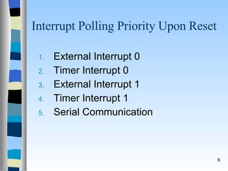 Interrupt Polling Priority Upon Reset External Interrupt 0 Timer Interrupt 0 External Interrupt 1 Timer Interrupt 1 Serial Communication 