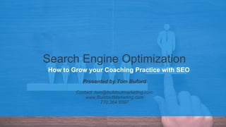 Search Engine Optimization
How to Grow your Coaching Practice with SEO
Presented by Tom Buford
Contact: tom@buildoutmarketing.com
www.BuildoutMarketing.com
770.364.9597
 