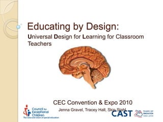 Educating by Design: Universal Design for Learning for Classroom Teachers CEC Convention & Expo 2010 Jenna Gravel, Tracey Hall, Skip Stahl,  