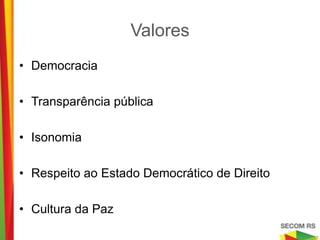 Valores

• Democracia

• Transparência pública

• Isonomia

• Respeito ao Estado Democrático de Direito

• Cultura da Paz
 