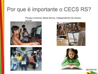 Por que é importante o CECS RS?
   Porque vivemos desta forma, independente da classe social:
 