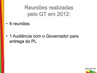 Reuniões realizadas
          pelo GT em 2012:

• 6 reuniões

• 1 Audiência com o Governador para
  entrega do PL
 
