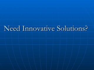Need Innovative Solutions? 
