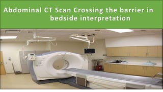 Abdominal CT Scan Crossing the barrier in
bedside interpretation
 