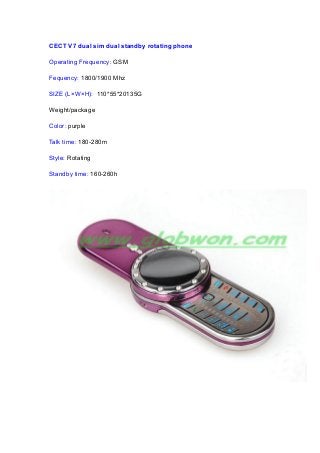 CECT V7 dual sim dual standby rotating phone
Operating Frequency: GSM
Fequency: 1800/1900 Mhz
SIZE (L×W×H): 110*55*20135G
Weight/package
Color: purple
Talk time: 180-280m
Style: Rotating
Standby time: 160-260h
 