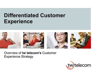 Differentiated Customer Experience Overview of  tw telecom’s  Customer Experience Strategy 