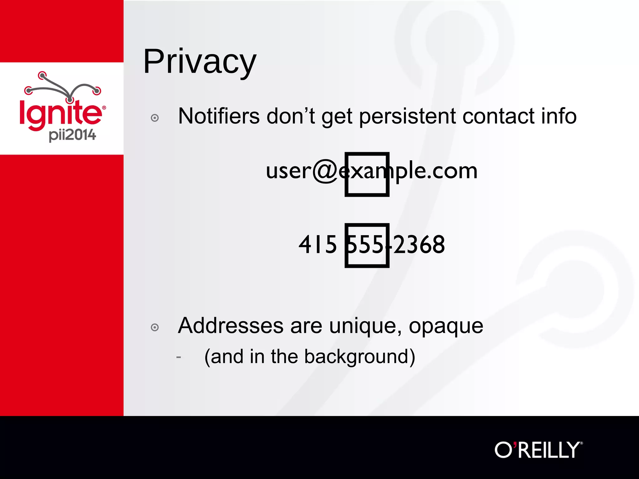 Privacy
๏  Notifiers don’t get persistent contact info
๏  Addresses are unique, opaque
-  (and in the background)
user@example.com
415 555-2368
🚫
🚫
 
