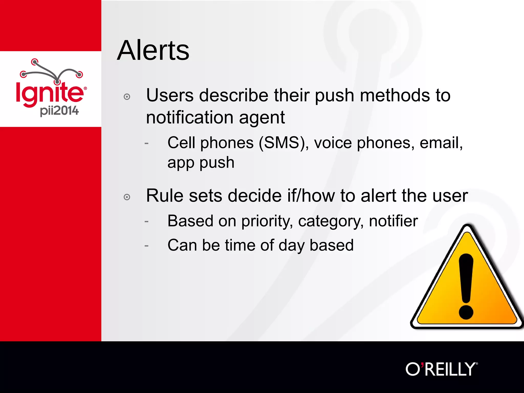 Alerts
๏  Users describe their push methods to
notification agent
-  Cell phones (SMS), voice phones, email, app
push
๏  Rule sets decide if/how to alert the user
-  Based on priority, category, notifier
-  Can be time of day based
 