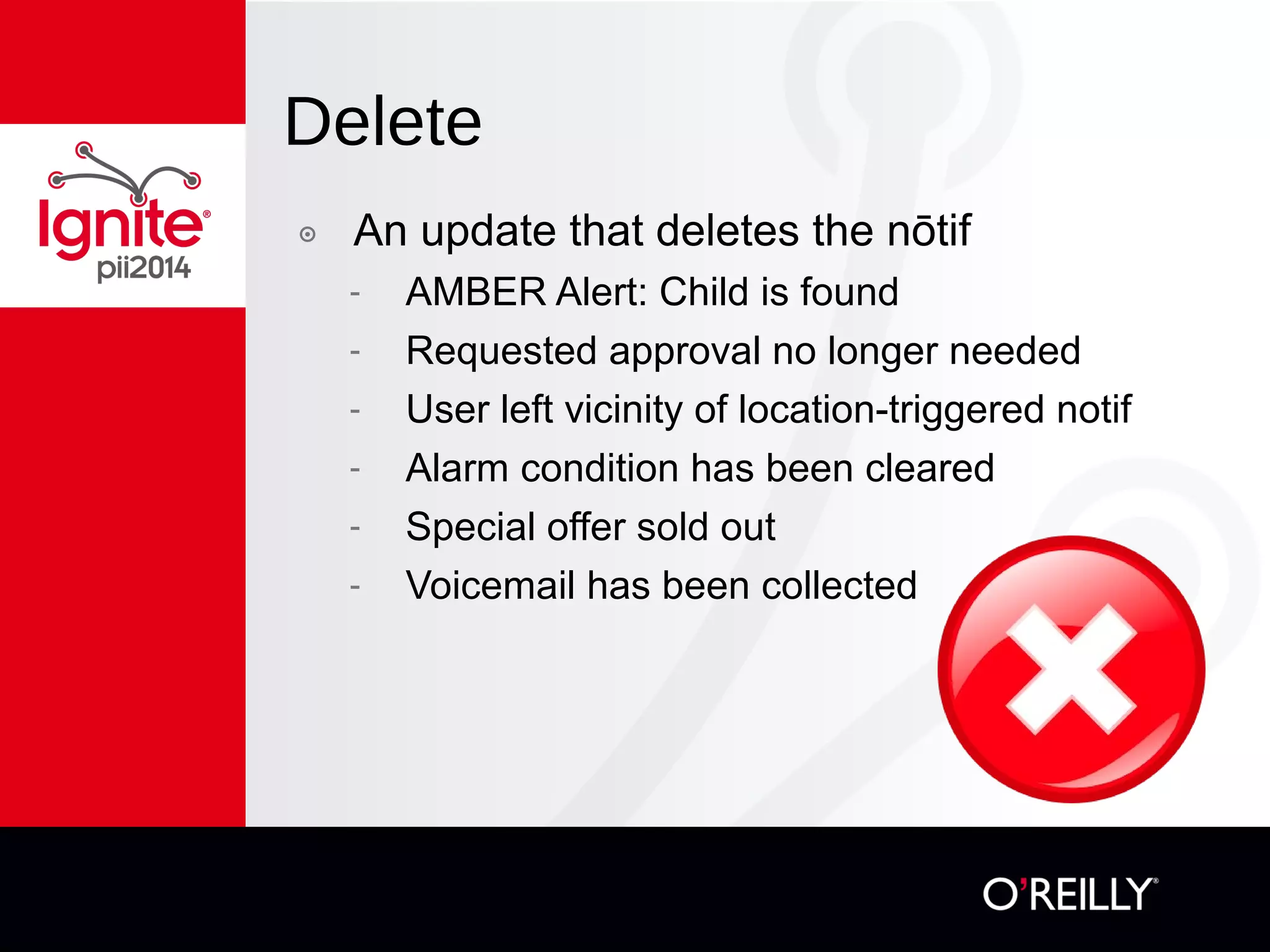 Delete
๏  An update that deletes the nōtif
-  AMBER Alert: Child is found
-  Requested approval no longer needed
-  User left vicinity of location-triggered notif
-  Alarm condition has been cleared
-  Special offer sold out
-  Voicemail has been collected
 