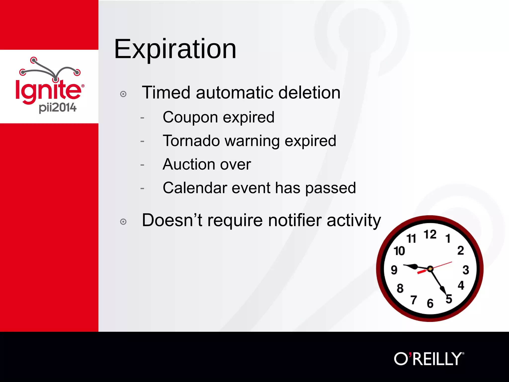 Expiration
๏  Timed automatic deletion
-  Coupon expired
-  Tornado warning expired
-  Auction over
-  Calendar event has passed
๏  Doesn’t require notifier activity
 