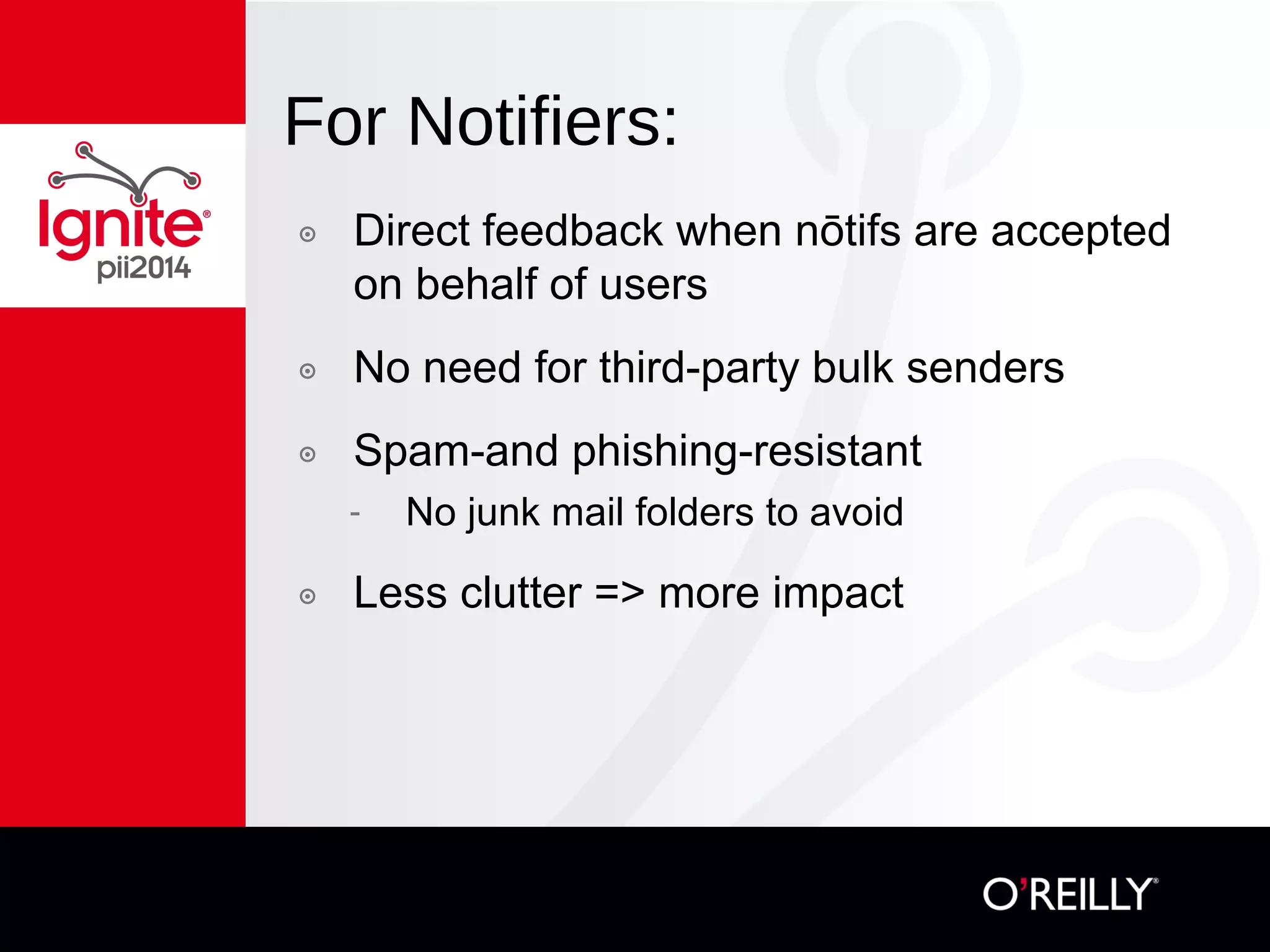 For Notifiers:
๏  Direct feedback when nōtifs are accepted
on behalf of users
๏  No need for third-party bulk senders
๏  Spam-and phishing-resistant
-  No junk mail folders to avoid
๏  Less clutter => more impact
 