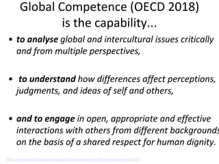 Global Competence (OECD 2018)
is the capability...
• to analyse global and intercultural issues critically
and from multip...
