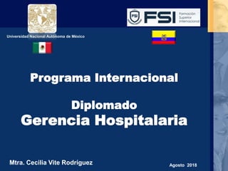 Universidad Nacional Autónoma de México
Programa Internacional
Diplomado
Gerencia Hospitalaria
Mtra. Cecilia Vite Rodríguez Agosto 2018
 