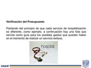Verificación del Presupuesto
Partiendo del principio de que cada servicio de hospitalización
es diferente, como ejemplo, a continuación hay una lista que
servirá como guía para los posibles gastos que puedan haber
en el momento de realizar un servicio exitoso.
 