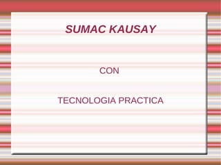 SUMAC KAUSAY


       CON


TECNOLOGIA PRACTICA
 