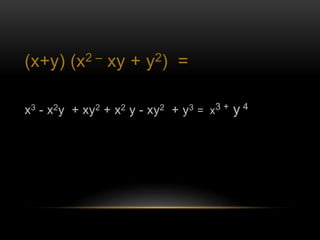 (x+y) (x2 – xy + y2) = 
x3 - x2y + xy2 + x2 y - xy2 + y3 = x3 + y 4 

