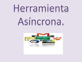 Herramienta
Asíncrona.
 