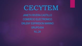 CECYTEM
JANETH RIVERA CASTILLO
COMERCIO ELECTRONICO
ORLENY ESPIRIDION MARINO
GRUPO:604
N.L.24
 