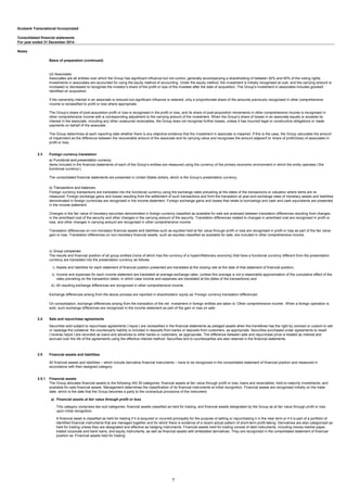 Ecobank Transnational Incorporated
Consolidated financial statements
For year ended 31 December 2014
Notes
Basis of preparation (continued)
2.3
i)
ii)
iii)
2.4 Sale and repurchase agreements
2.5
2.5.1 Financial assets
a) Financial assets at fair value through profit or loss
Foreign currency translation
a) Functional and presentation currency
Items included in the financial statements of each of the Group’s entities are measured using the currency of the primary economic environment in which the entity operates (‘the
functional currency’).
The consolidated financial statements are presented in United States dollars, which is the Group’s presentation currency.
b) Transactions and balances
(d) Associates
Associates are all entities over which the Group has significant influence but not control, generally accompanying a shareholding of between 20% and 50% of the voting rights.
Investments in associates are accounted for using the equity method of accounting. Under the equity method, the investment is initially recognised at cost, and the carrying amount is
increased or decreased to recognise the investor’s share of the profit or loss of the investee after the date of acquisition. The Group’s investment in associates includes goodwill
identified on acquisition.
If the ownership interest in an associate is reduced but significant influence is retained, only a proportionate share of the amounts previously recognised in other comprehensive
income is reclassified to profit or loss where appropriate.
The Group’s share of post-acquisition profit or loss is recognised in the profit or loss, and its share of post-acquisition movements in other comprehensive income is recognised in
other comprehensive income with a corresponding adjustment to the carrying amount of the investment. When the Group’s share of losses in an associate equals or exceeds its
interest in the associate, including any other unsecured receivables, the Group does not recognise further losses, unless it has incurred legal or constructive obligations or made
payments on behalf of the associate.
The Group determines at each reporting date whether there is any objective evidence that the investment in associate is impaired. If this is the case, the Group calculates the amount
of impairment as the difference between the recoverable amount of the associate and its carrying value and recognises the amount adjacent to ‘share of profit/(loss) of associates in
profit or loss.
Exchange differences arising from the above process are reported in shareholders’ equity as ‘Foreign currency translation differences’.
On consolidation, exchange differences arising from the translation of the net investment in foreign entities are taken to ‘Other comprehensive income’. When a foreign operation is
sold, such exchange differences are recognized in the income statement as part of the gain or loss on sale.
Foreign currency transactions are translated into the functional currency using the exchange rates prevailing at the dates of the transactions or valuation where items are re-
measured. Foreign exchange gains and losses resulting from the settlement of such transactions and from the translation at year-end exchange rates of monetary assets and liabilities
denominated in foreign currencies are recognised in the income statement. Foreign exchange gains and losses that relate to borrowings and cash and cash equivalents are presented
in the income statement.
Changes in the fair value of monetary securities denominated in foreign currency classified as available for sale are analysed between translation differences resulting from changes
in the amortised cost of the security and other changes in the carrying amount of the security. Translation differences related to changes in amortised cost are recognised in profit or
loss, and other changes in carrying amount are recognised in other comprehensive income.
Translation differences on non-monetary financial assets and liabilities such as equities held at fair value through profit or loss are recognised in profit or loss as part of the fair value
gain or loss. Translation differences on non-monetary financial assets, such as equities classified as available for sale, are included in other comprehensive income.
c) Group companies
The results and financial position of all group entities (none of which has the currency of a hyperinflationary economy) that have a functional currency different from the presentation
currency are translated into the presentation currency as follows:
Assets and liabilities for each statement of financial position presented are translated at the closing rate at the date of that statement of financial position;
Income and expenses for each income statement are translated at average exchange rates; (unless this average is not a reasonable approximation of the cumulative effect of the
rates prevailing on the transaction dates, in which case income and expenses are translated at the dates of the transactions) and
All resulting exchange differences are recognized in other comprehensive income.
All financial assets and liabilities – which include derivative financial instruments – have to be recognized in the consolidated statement of financial position and measured in
accordance with their assigned category.
The Group allocates financial assets to the following IAS 39 categories: financial assets at fair value through profit or loss; loans and receivables; held-to-maturity investments; and
available-for-sale financial assets. Management determines the classification of its financial instruments at initial recognition. Financial assets are recognised initially on the trade
date, which is the date that the Group becomes a party to the contractual provisions of the instrument.
This category comprises two sub-categories: financial assets classified as held for trading, and financial assets designated by the Group as at fair value through profit or loss
upon initial recognition.
A financial asset is classified as held for trading if it is acquired or incurred principally for the purpose of selling or repurchasing it in the near term or if it is part of a portfolio of
identified financial instruments that are managed together and for which there is evidence of a recent actual pattern of short-term profit-taking. Derivatives are also categorized as
held for trading unless they are designated and effective as hedging instruments. Financial assets held for trading consist of debt instruments, including money-market paper,
traded corporate and bank loans, and equity instruments, as well as financial assets with embedded derivatives. They are recognized in the consolidated statement of financial
position as ‘Financial assets held for trading’.
Securities sold subject to repurchase agreements (‘repos’) are reclassified in the financial statements as pledged assets when the transferee has the right by contract or custom to sell
or repledge the collateral; the counterparty liability is included in deposits from banks or deposits from customers, as appropriate. Securities purchased under agreements to resell
(‘reverse repos’) are recorded as loans and advances to other banks or customers, as appropriate. The difference between sale and repurchase price is treated as interest and
accrued over the life of the agreements using the effective interest method. Securities lent to counterparties are also retained in the financial statements.
Financial assets and liabilities
7
 