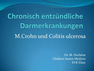 M.Crohn und Colitis ulcerosa


                      Dr. M. Dechêne
              Chefarzt Innere Medizin
                            EVK Elsey
 