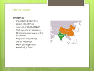 Similarities
o Developing countries
o Large economies
o Abundant cheap labor
o Rich in natural resources
o Gradual opening up of the
economy
o Regional inequalities
o Urban migration
o Main destinations of
knowledge flows
China, India
 