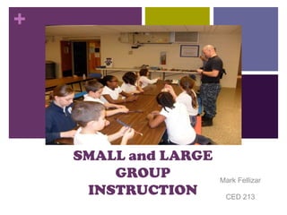 +

SMALL and LARGE
GROUP
INSTRUCTION

Mark Fellizar
CED 213

 