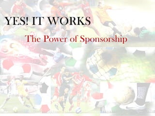 The Power of Sponsorship
YES! IT WORKS
 