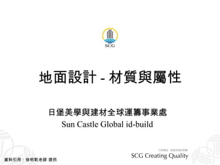 地面設計 - 材質與屬性 日堡美學與建材全球運籌事業處 Sun Castle Global id-build 資料引用：徐明乾老師 提供 