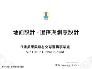 地面設計 - 選擇與創意設計 日堡美學與建材全球運籌事業處 Sun Castle Global id-build 資料引用：徐明乾老師 提供 